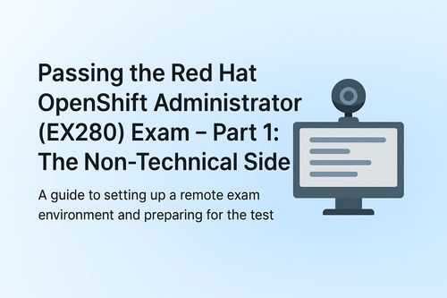 Passing the Red Hat OpenShift Administrator (EX280) Exam – Part 1: The Non-Technical Side